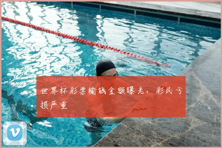 世界杯彩票输钱金额曝光，彩民亏损严重