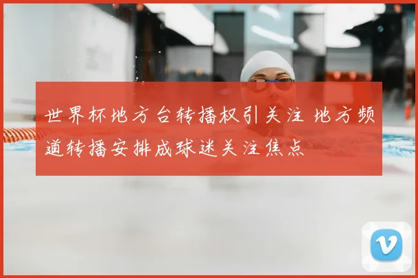 世界杯地方台转播权引关注 地方频道转播安排成球迷关注焦点