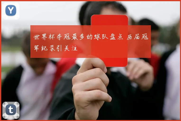 世界杯夺冠最多的球队盘点 历届冠军纪录引关注
