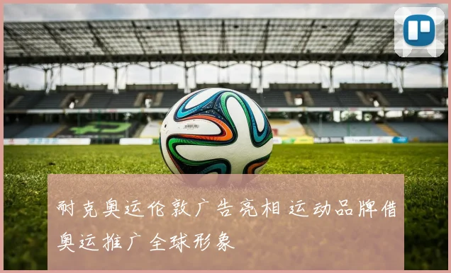 耐克奥运伦敦广告亮相 运动品牌借奥运推广全球形象