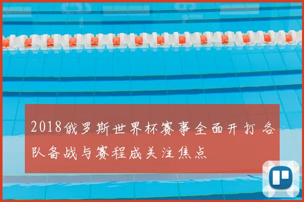 2018俄罗斯世界杯赛事全面开打 各队备战与赛程成关注焦点