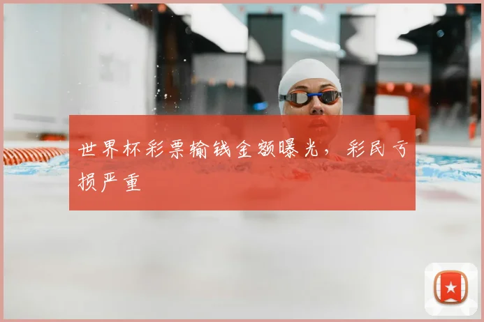世界杯彩票输钱金额曝光，彩民亏损严重
