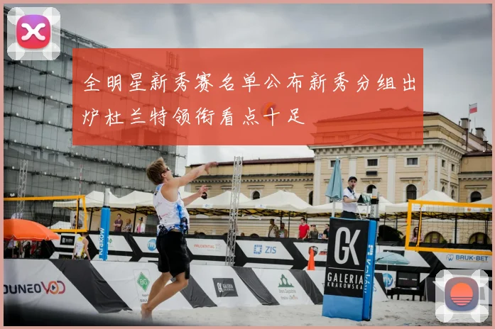 全明星新秀赛名单公布新秀分组出炉杜兰特领衔看点十足