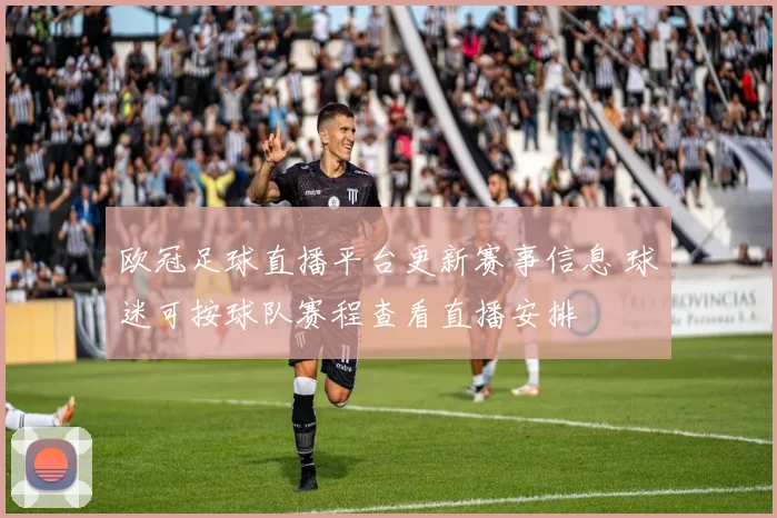 欧冠足球直播平台更新赛事信息 球迷可按球队赛程查看直播安排