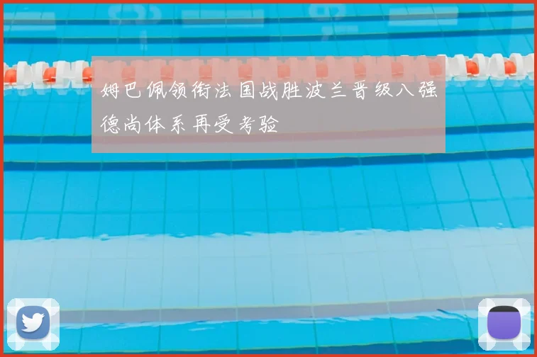姆巴佩领衔法国战胜波兰晋级八强德尚体系再受考验