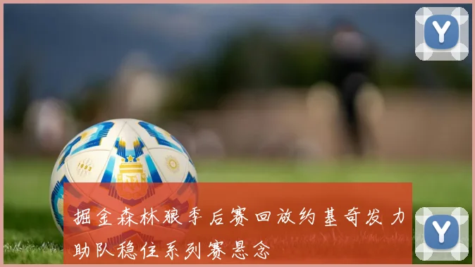 掘金森林狼季后赛回放约基奇发力助队稳住系列赛悬念