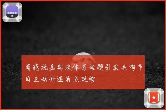 奇葩说嘉宾谈体育话题引发共鸣节目互动升温看点延续