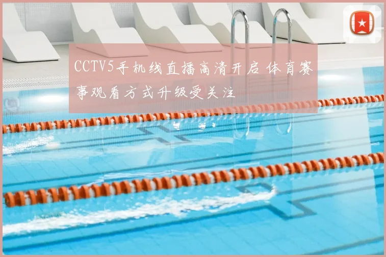 CCTV5手机线直播高清开启 体育赛事观看方式升级受关注