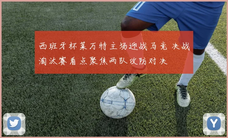 西班牙杯莱万特主场迎战马竞 决战淘汰赛看点聚焦两队攻防对决