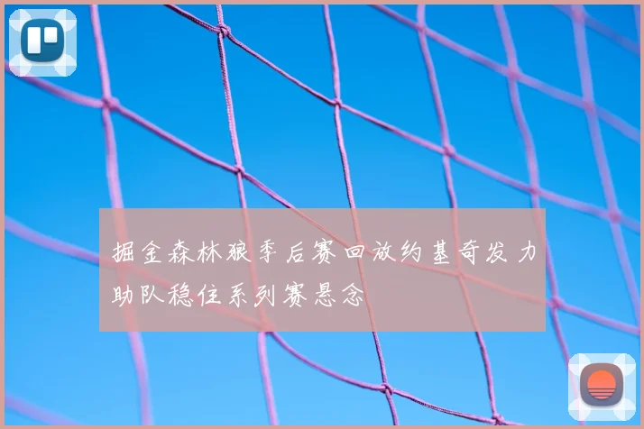 掘金森林狼季后赛回放约基奇发力助队稳住系列赛悬念