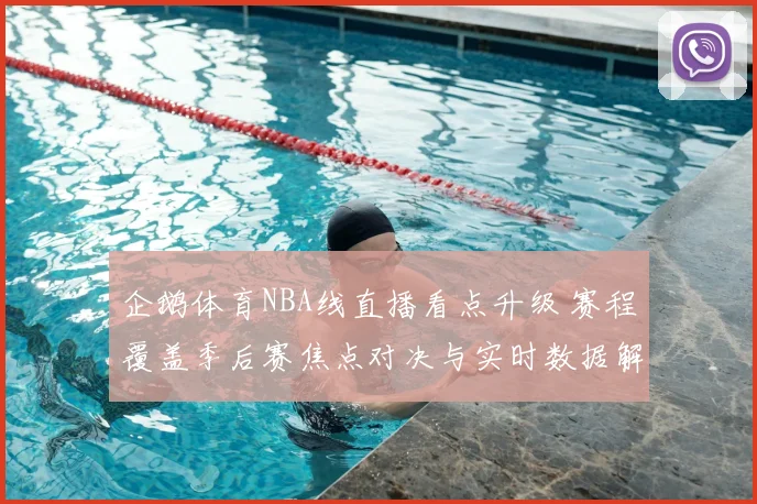 企鹅体育NBA线直播看点升级 赛程覆盖季后赛焦点对决与实时数据解析