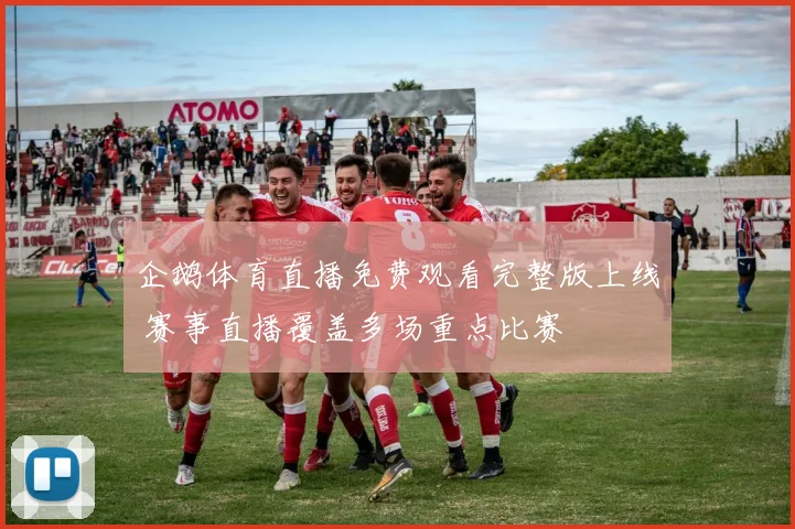 企鹅体育直播免费观看完整版上线 赛事直播覆盖多场重点比赛