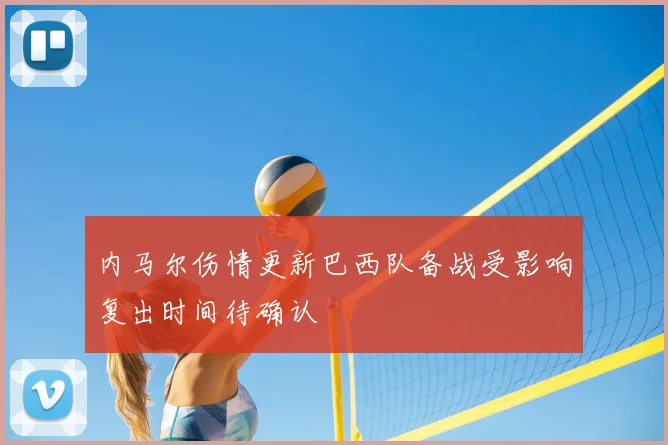 内马尔伤情更新巴西队备战受影响复出时间待确认