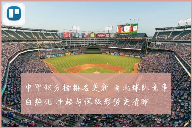 中甲积分榜排名更新 南北球队竞争白热化 冲超与保级形势更清晰